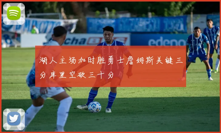 湖人主场加时胜勇士詹姆斯关键三分库里空砍三十分