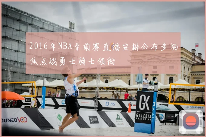 2016年NBA季前赛直播安排公布多场焦点战勇士骑士领衔