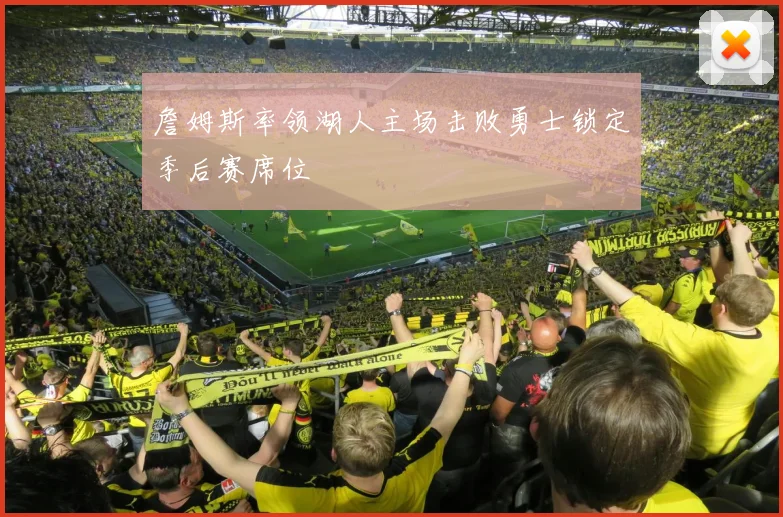 詹姆斯率领湖人主场击败勇士锁定季后赛席位