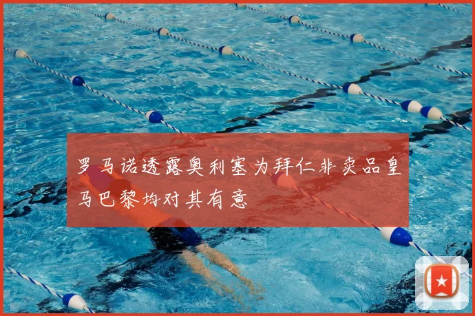 罗马诺透露奥利塞为拜仁非卖品皇马巴黎均对其有意
