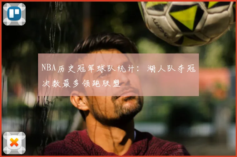 NBA历史冠军球队统计:湖人队夺冠次数最多领跑联盟