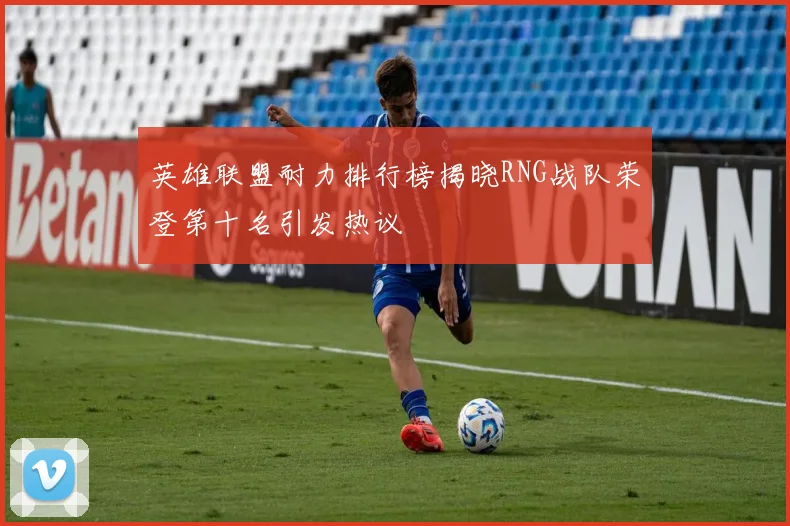 英雄联盟耐力排行榜揭晓RNG战队荣登第十名引发热议