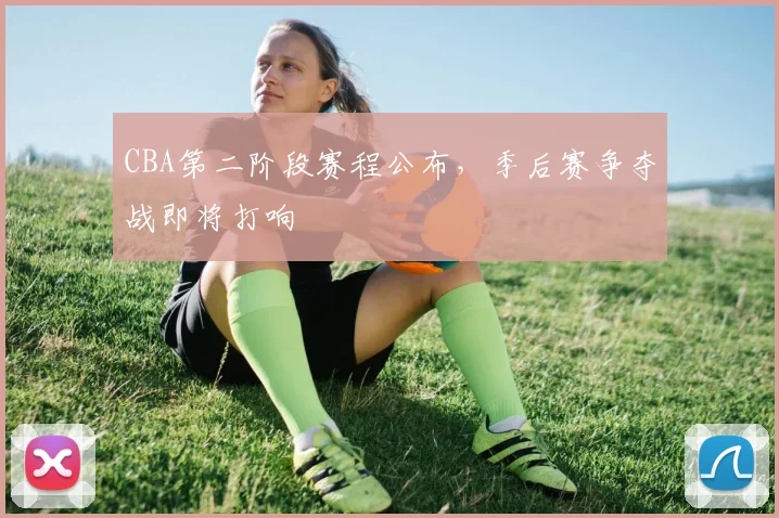 CBA第二阶段赛程公布,季后赛争夺战即将打响