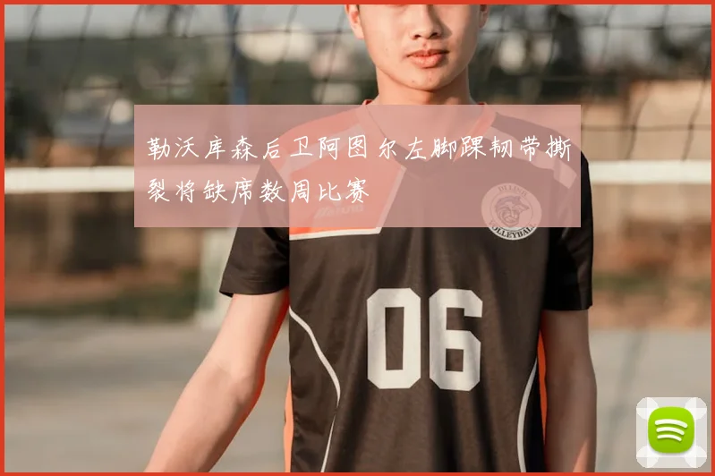 勒沃库森后卫阿图尔左脚踝韧带撕裂将缺席数周比赛