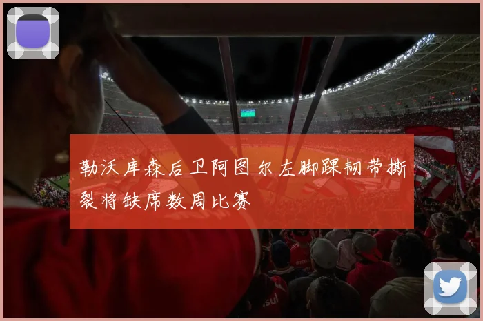 勒沃库森后卫阿图尔左脚踝韧带撕裂将缺席数周比赛