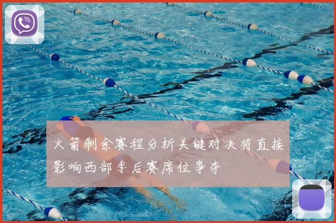 火箭剩余赛程分析关键对决将直接影响西部季后赛席位争夺