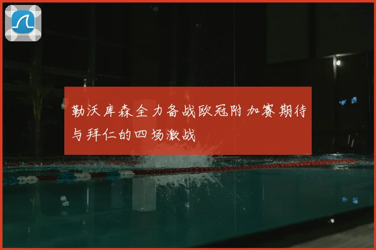 勒沃库森全力备战欧冠附加赛期待与拜仁的四场激战