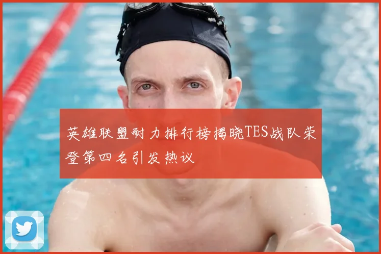 英雄联盟耐力排行榜揭晓TES战队荣登第四名引发热议