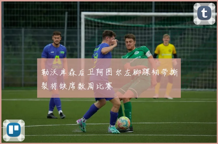 勒沃库森后卫阿图尔左脚踝韧带撕裂将缺席数周比赛