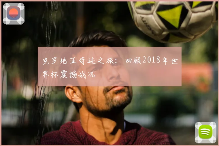 克罗地亚奇迹之旅:回顾2018年世界杯震撼战况