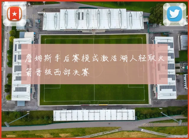 詹姆斯季后赛模式激活湖人轻取火箭晋级西部决赛