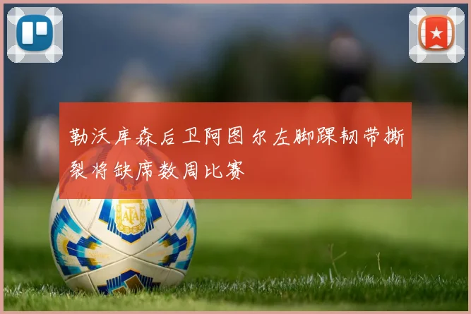 勒沃库森后卫阿图尔左脚踝韧带撕裂将缺席数周比赛