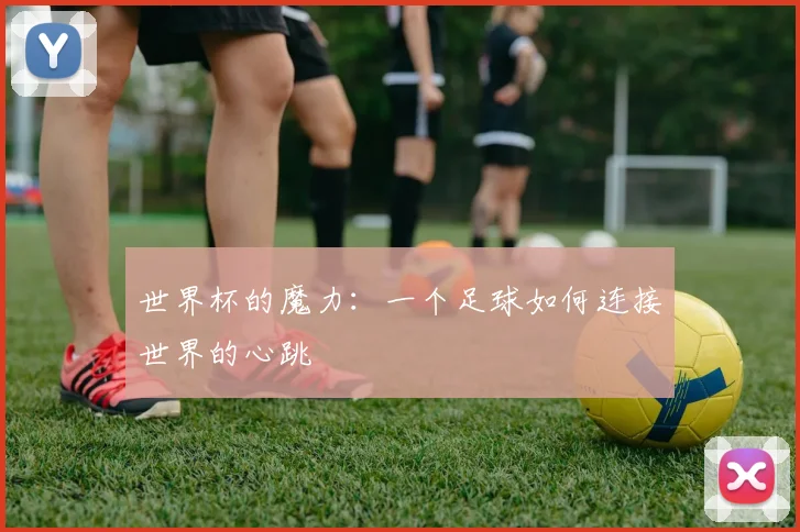 世界杯的魔力：一个足球如何连接世界的心跳