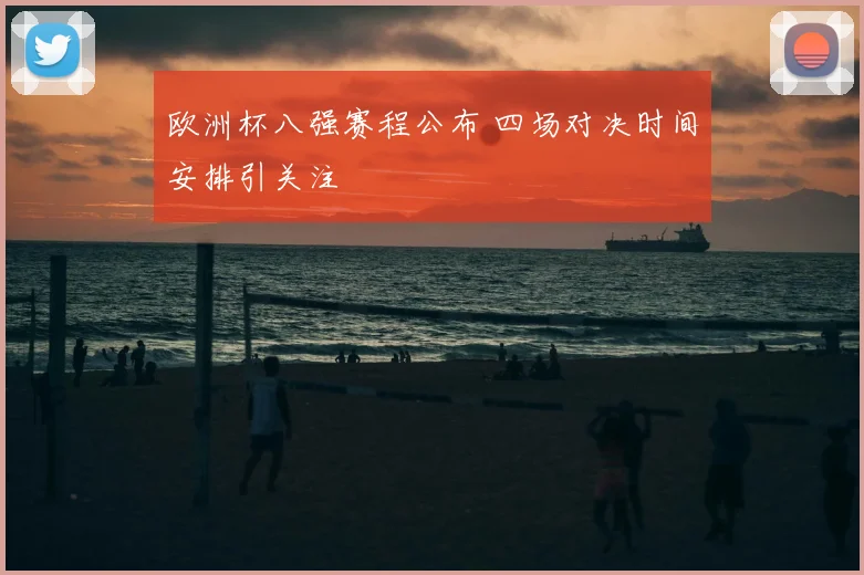 欧洲杯八强赛程公布 四场对决时间安排引关注