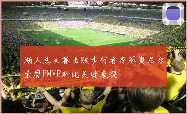 湖人总决赛击败步行者夺冠奥尼尔荣膺FMVP科比关键表现