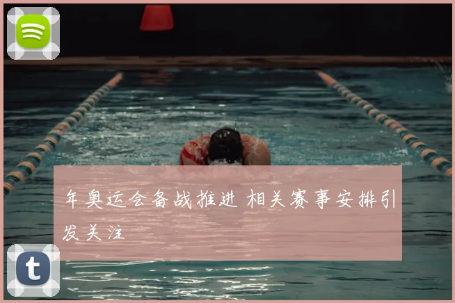 年奥运会备战推进 相关赛事安排引发关注
