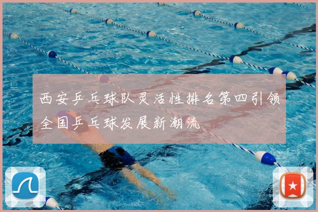 西安乒乓球队灵活性排名第四引领全国乒乓球发展新潮流