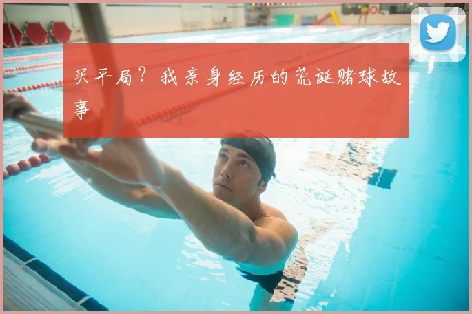 买平局?我亲身经历的荒诞赌球故事