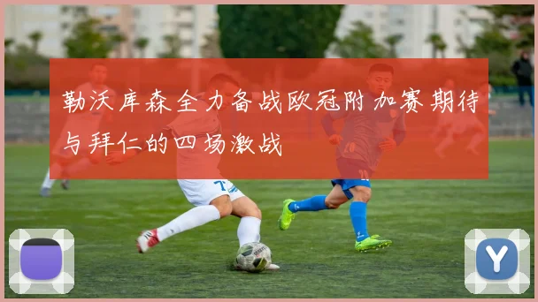 勒沃库森全力备战欧冠附加赛期待与拜仁的四场激战