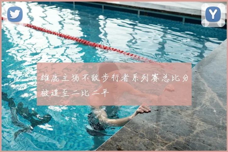 雄鹿主场不敌步行者系列赛总比分被追至二比二平