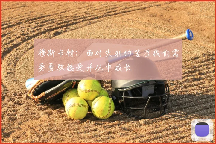穆斯卡特：面对失利的苦涩我们需要勇敢接受并从中成长