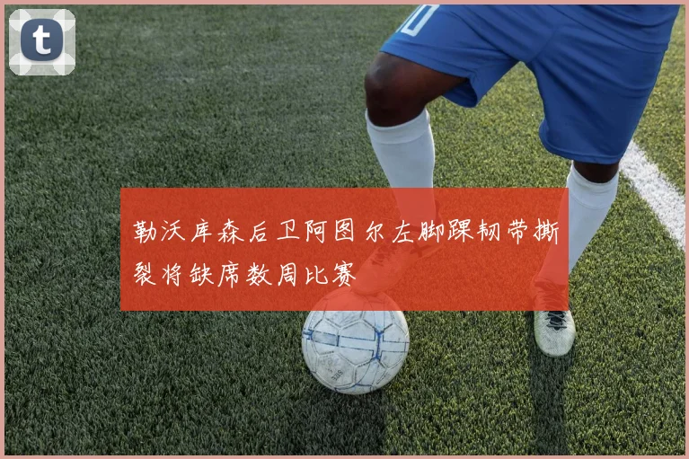 勒沃库森后卫阿图尔左脚踝韧带撕裂将缺席数周比赛