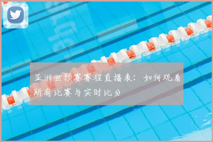 亚洲世预赛赛程直播表:如何观看所有比赛与实时比分