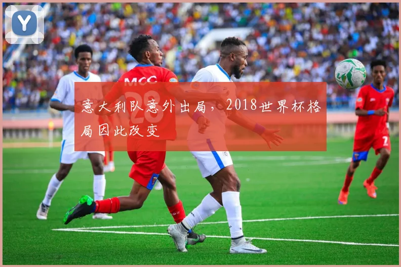 意大利队意外出局,2018世界杯格局因此改变