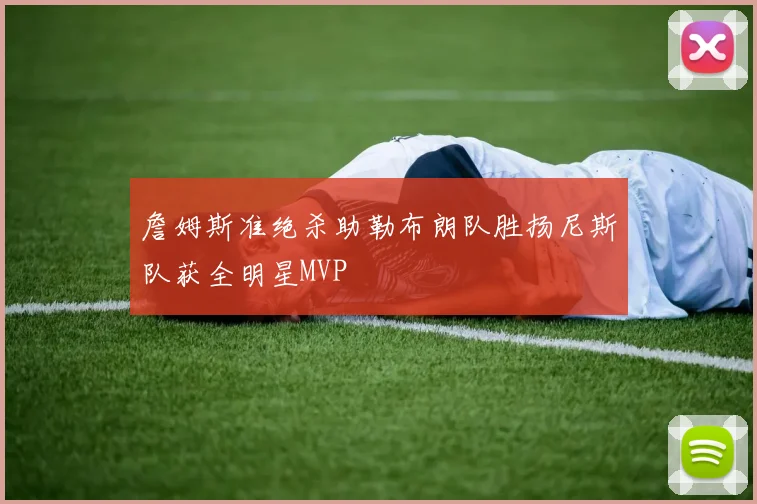 詹姆斯准绝杀助勒布朗队胜扬尼斯队获全明星MVP