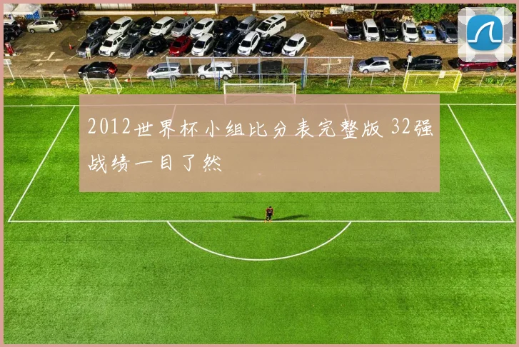 2012世界杯小组比分表完整版 32强战绩一目了然