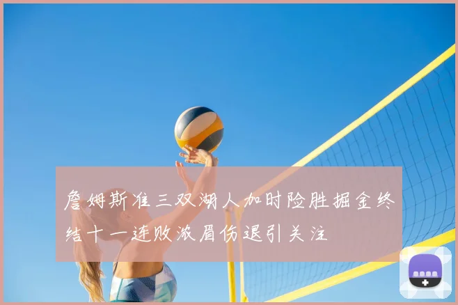 詹姆斯准三双湖人加时险胜掘金终结十一连败浓眉伤退引关注