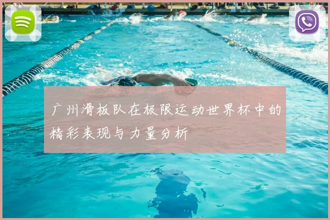 广州滑板队在极限运动世界杯中的精彩表现与力量分析