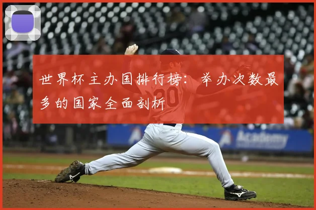 世界杯主办国排行榜:举办次数最多的国家全面剖析