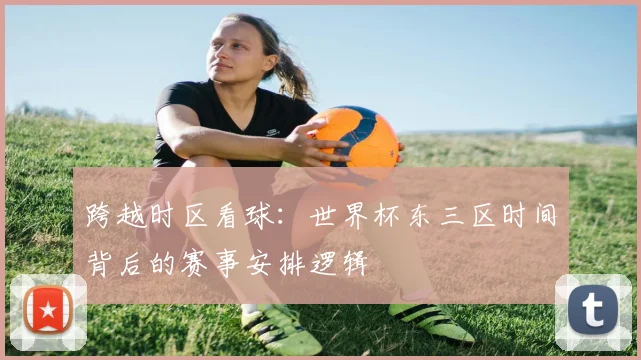 跨越时区看球：世界杯东三区时间背后的赛事安排逻辑
