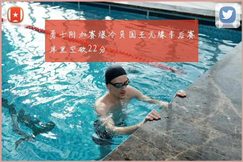 勇士附加赛爆冷负国王无缘季后赛库里空砍22分