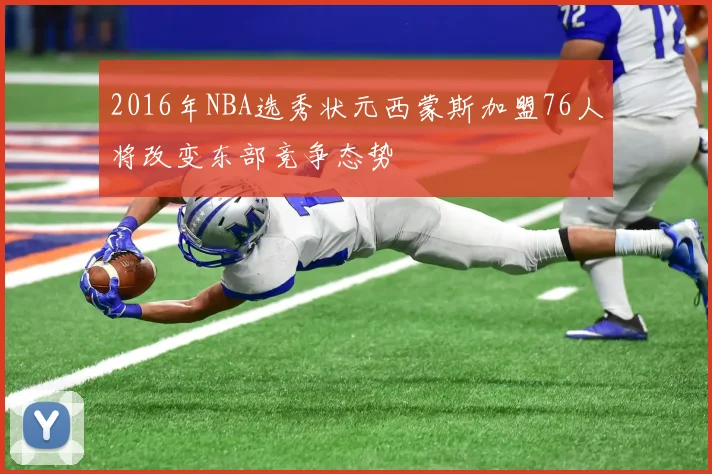 2016年NBA选秀状元西蒙斯加盟76人将改变东部竞争态势