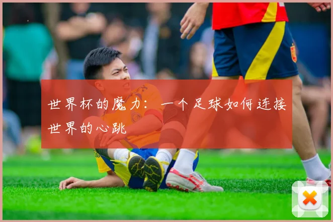 世界杯的魔力：一个足球如何连接世界的心跳