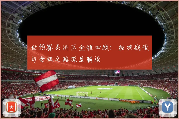 世预赛美洲区全程回顾:经典战役与晋级之路深度解读