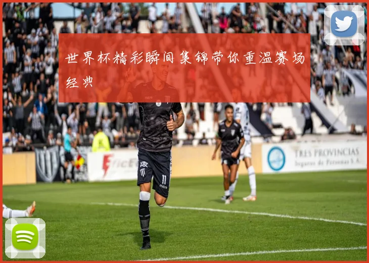 世界杯精彩瞬间集锦带你重温赛场经典