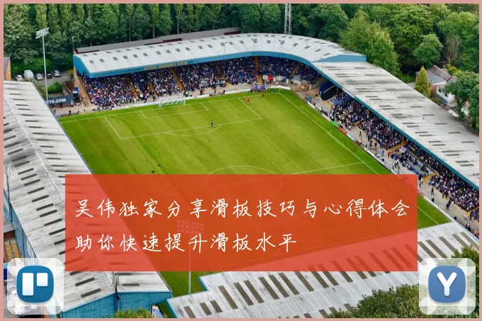 吴伟独家分享滑板技巧与心得体会助你快速提升滑板水平