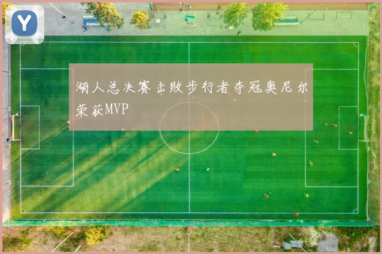 湖人总决赛击败步行者夺冠奥尼尔荣获MVP