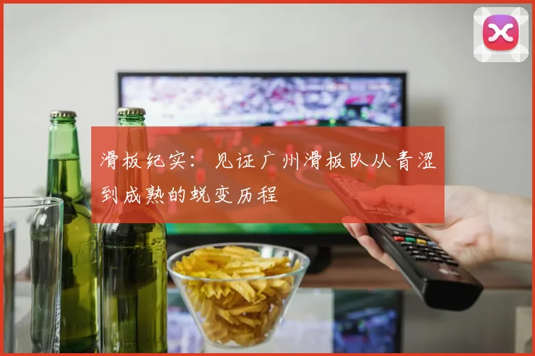 滑板纪实：见证广州滑板队从青涩到成熟的蜕变历程