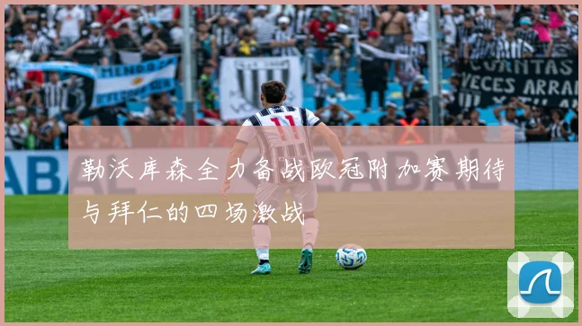勒沃库森全力备战欧冠附加赛期待与拜仁的四场激战