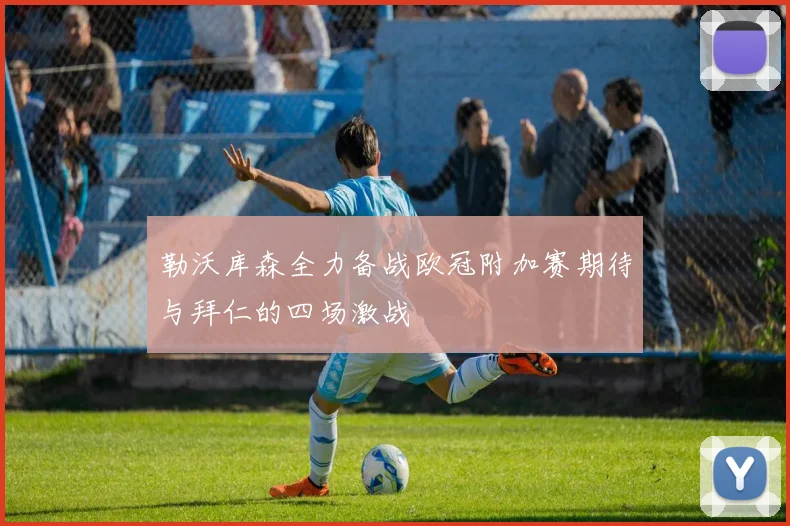 勒沃库森全力备战欧冠附加赛期待与拜仁的四场激战