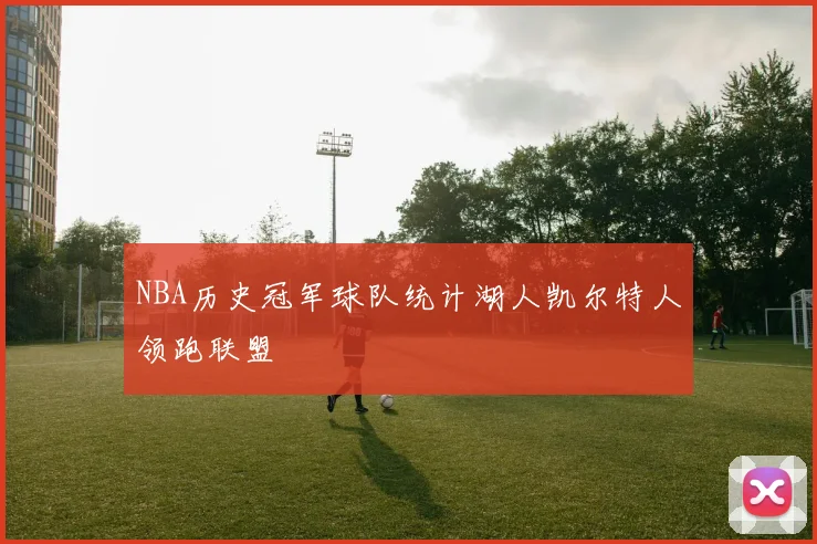 NBA历史冠军球队统计湖人凯尔特人领跑联盟