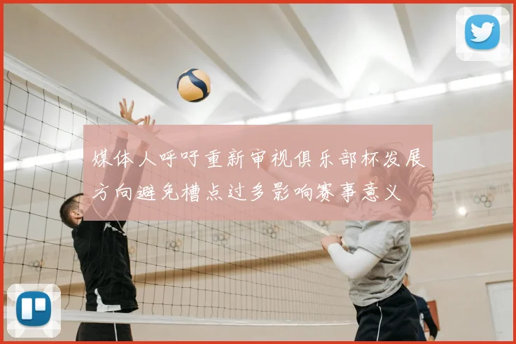 媒体人呼吁重新审视俱乐部杯发展方向避免槽点过多影响赛事意义