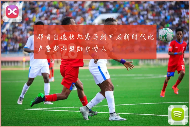 邓肯当选状元秀马刺开启新时代比卢普斯加盟凯尔特人