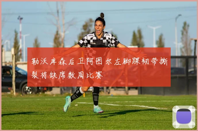 勒沃库森后卫阿图尔左脚踝韧带撕裂将缺席数周比赛
