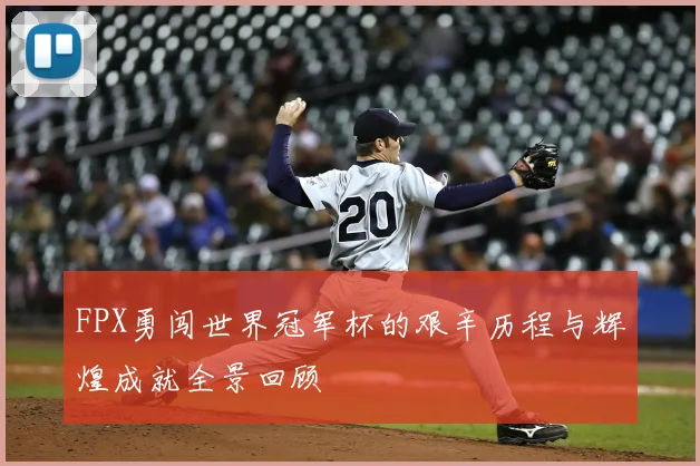 FPX勇闯世界冠军杯的艰辛历程与辉煌成就全景回顾