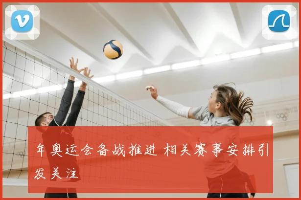年奥运会备战推进 相关赛事安排引发关注